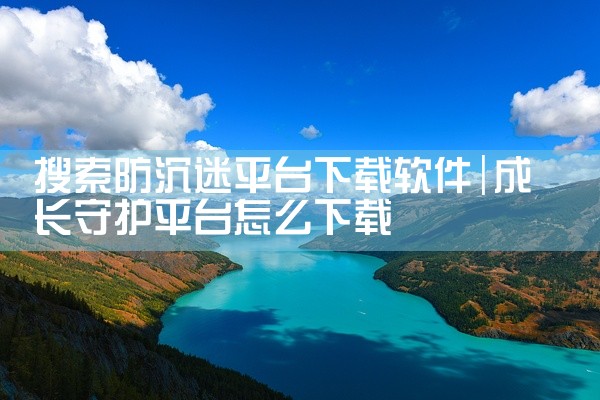 搜索防沉迷平台下载软件