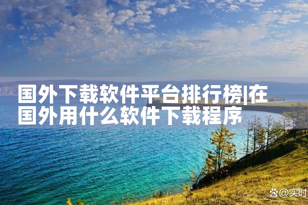国外下载软件平台排行榜