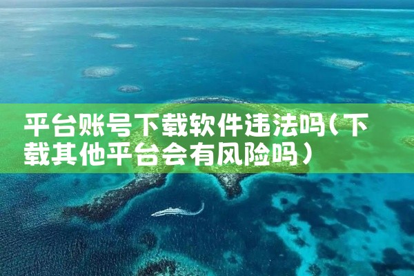 平台账号下载软件违法吗