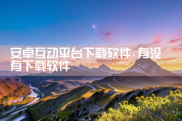 安卓互动平台下载软件