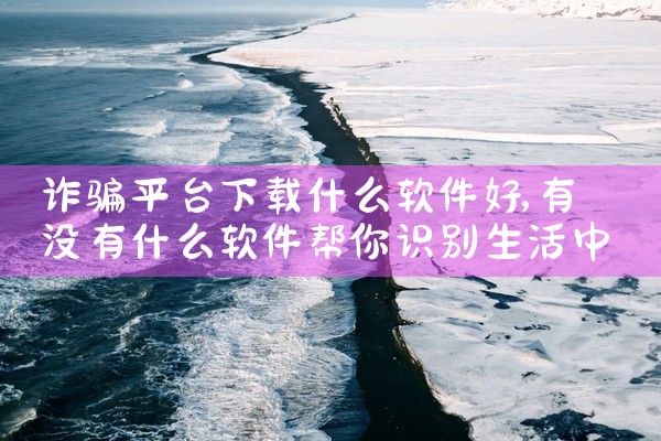诈骗平台下载什么软件好