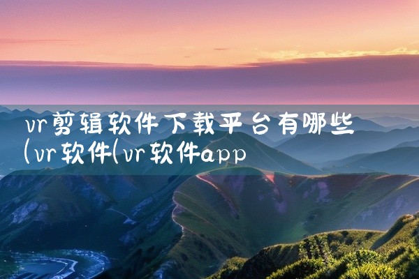 vr剪辑软件下载平台有哪些