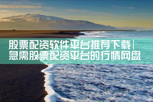 股票配资软件平台推荐下载