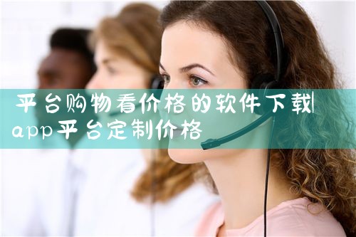 平台购物看价格的软件下载