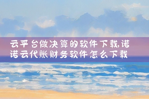 云平台做决算的软件下载